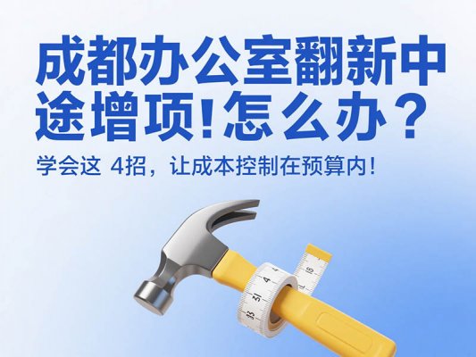 成都辦公室翻新中途增項怎么辦？學(xué)會這 4 招，讓成本控制在預(yù)算內(nèi)！