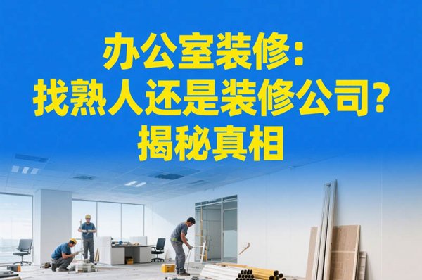 辦公室裝修：找熟人還是裝修公司？揭秘真相